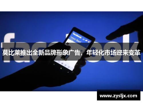 莫比莱推出全新品牌形象广告，年轻化市场迎来变革