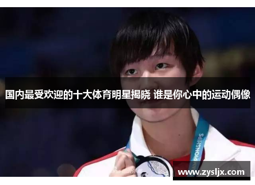 国内最受欢迎的十大体育明星揭晓 谁是你心中的运动偶像